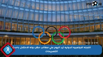 اللجنة الأولمبية الدولية ترد اليوم على مطالب حظر دولة الاحتلال بأحدث التصريحات